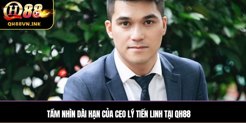 Tầm nhìn dài hạn của CEO Lý Tiến Linh