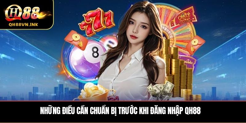 Những điều cần chuẩn bị trước khi đăng nhập QH88