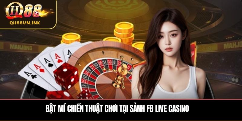 Bật mí chiến thuật chơi tại sảnh FB Live Casino