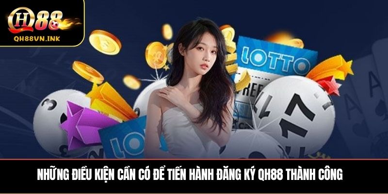 Những điều kiện cần có để tiến hành đăng ký QH88 thành công