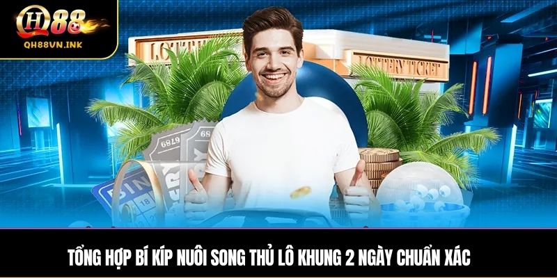 Tổng hợp bí kíp nuôi song thủ lô khung 2 ngày chuẩn xác