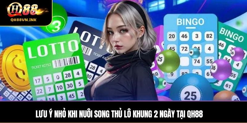 Lưu ý nhỏ khi nuôi song thủ lô khung 2 ngày tại QH88